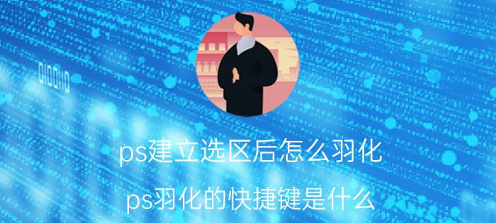 ps建立选区后怎么羽化 ps羽化的快捷键是什么？